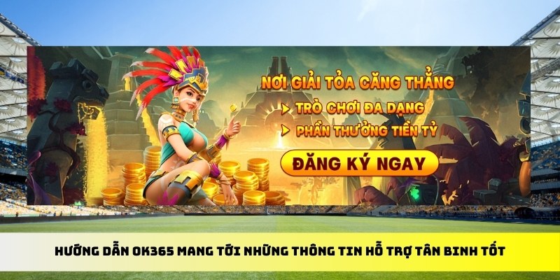 Hướng dẫn OK365 mang tới những thông tin hỗ trợ tân binh tốt