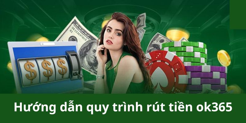 Hướng dẫn chi tiết cách thực hiện quy trình rút tiền ok365