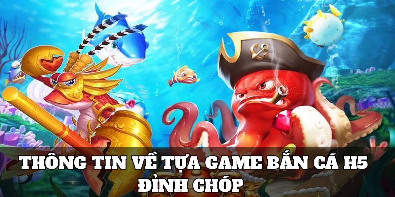 Thông tin về tựa game bắn cá H5 đỉnh chóp 